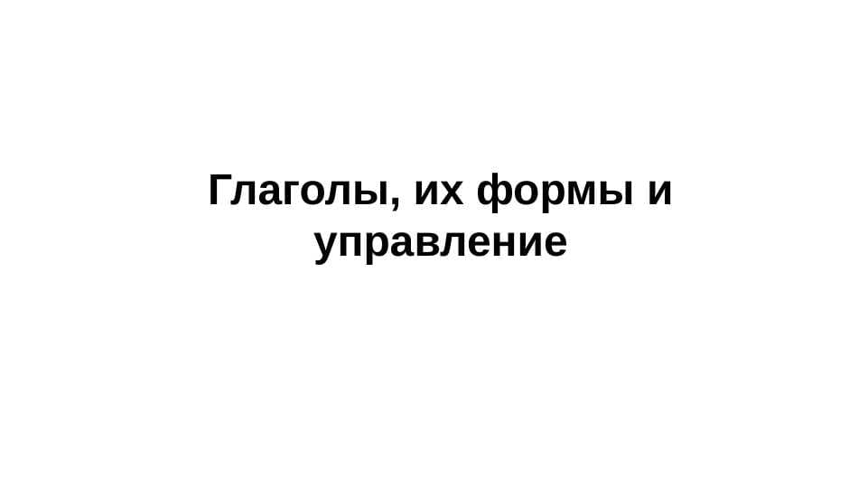 Глаголы, их формы и управление