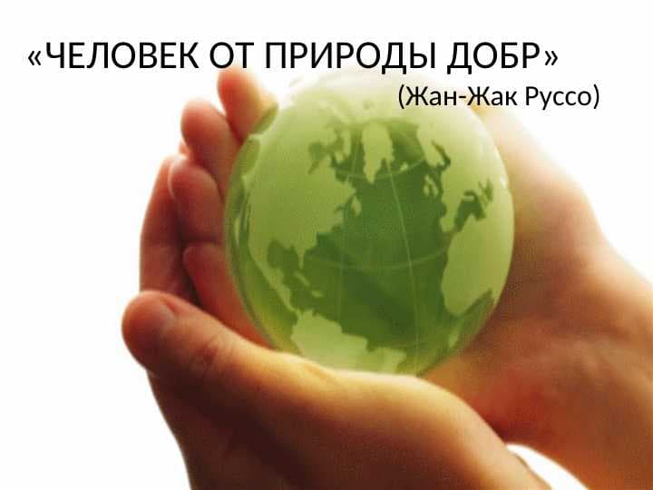 «ЧЕЛОВЕК ОТ ПРИРОДЫ ДОБР»