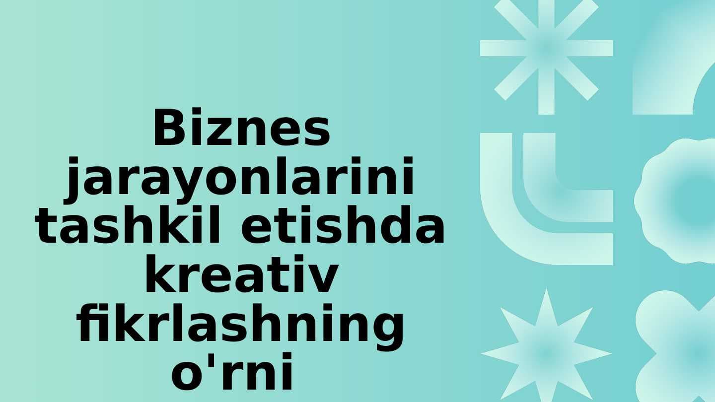 Biznes jarayonlarini tashkil etishda kreativ fikrlashning o'rni