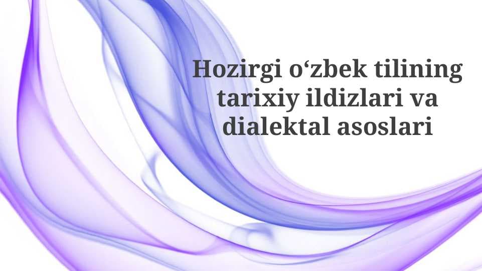 Hozirgi oʻzbek tilining tarixiy ildizlari va dialektal asoslari