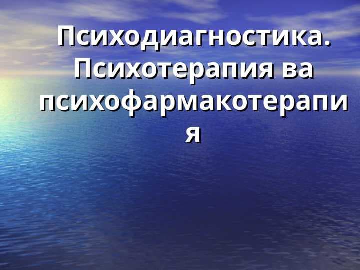 Psixodiagnostika, psixoterapiya va psixofarmakoterapiya . Психодиагностика . Психотерапия ва психофармакотерапия