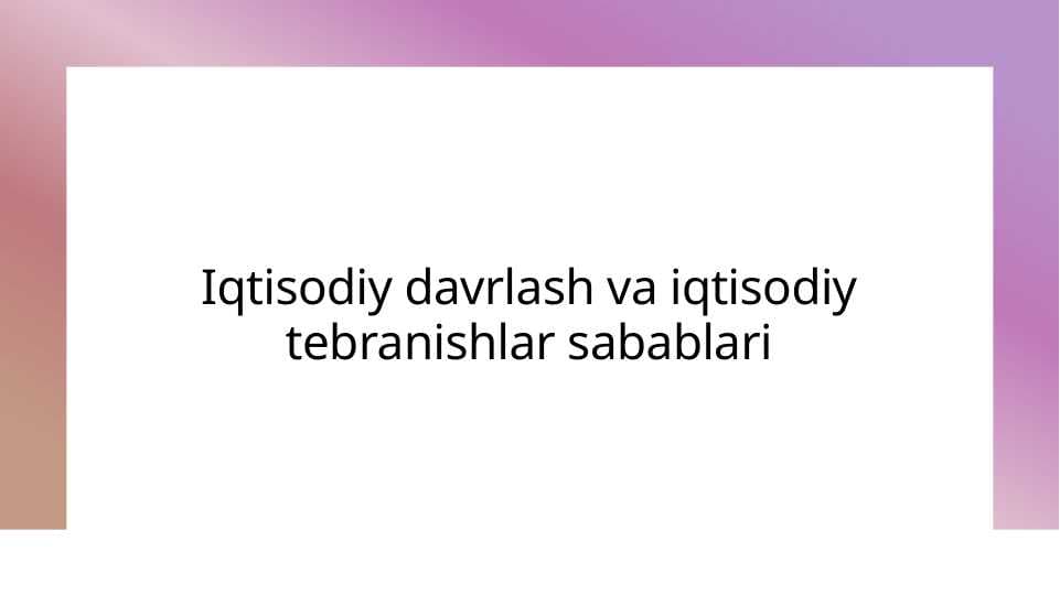 Iqtisodiy davrlash va iqtisodiy tebranishlar sabablari