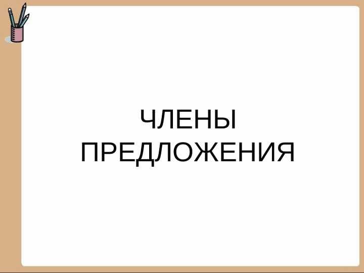 ЧЛЕНЫ ПРЕДЛОЖЕНИЯ