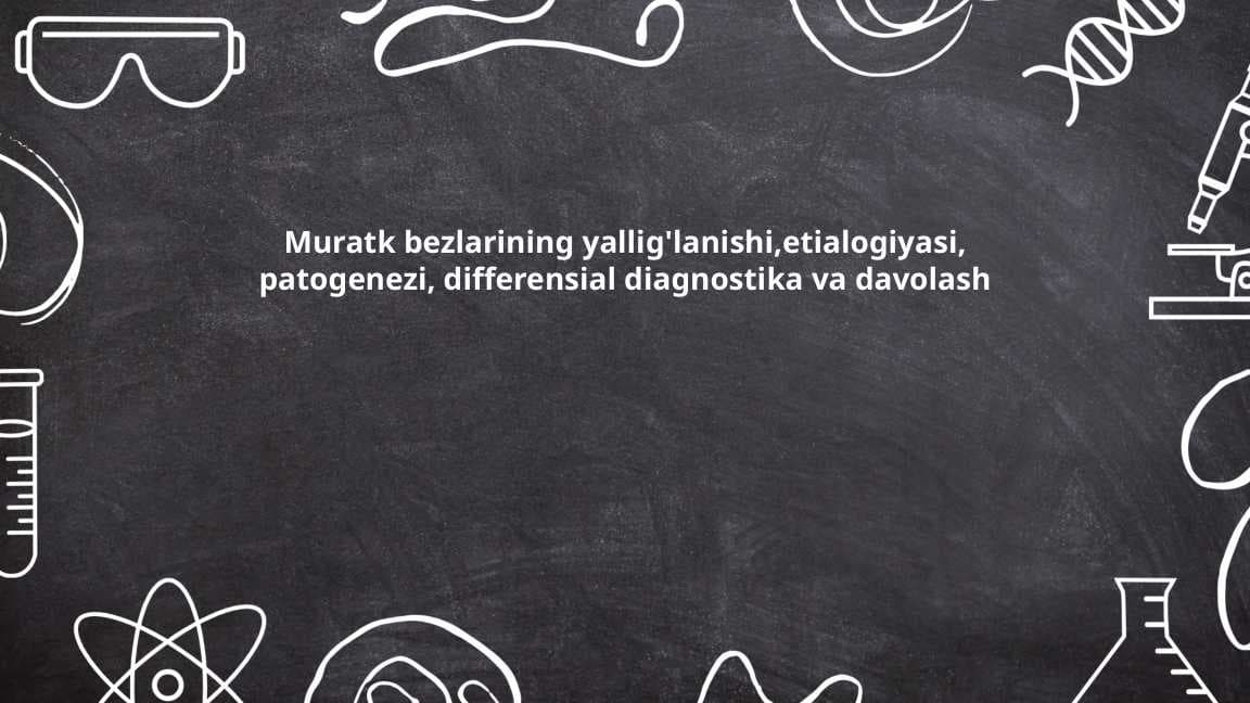 Muratk bezlarining yallig'lanishi,etialogiyasi, patogenezi, differensial diagnostika va davolash