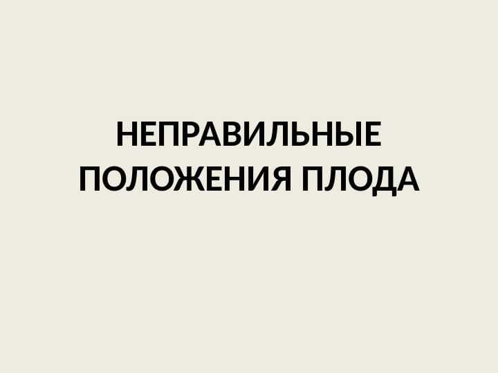 НЕПРАВИЛЬНЫЕ ПОЛОЖЕНИЯ ПЛОДА