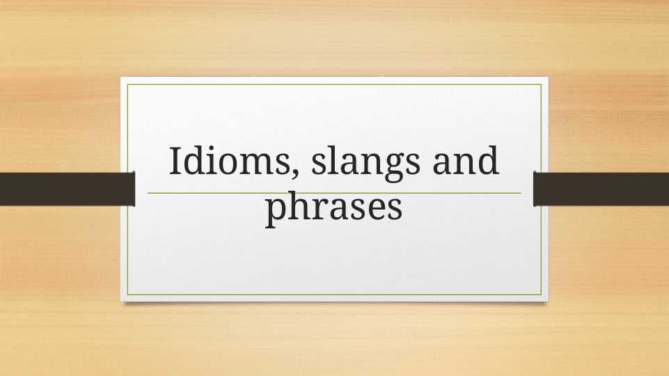 Idioms, slangs and phrases