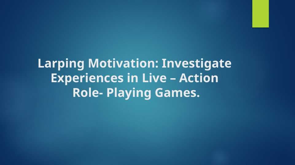 Larping Motivation: Investigate Experiences in Live – Action Role- Playing Games.