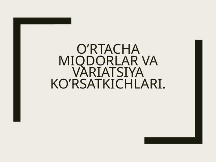 O`RTACHA MIQDORLAR VA VARIATSIYA KO`RSATKICHLARI