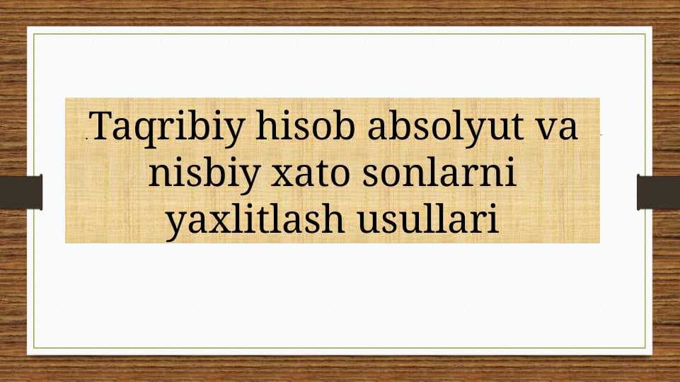 Taqribiy hisob absolyut va nisbiy xato sonlarni yaxlitlash usullari