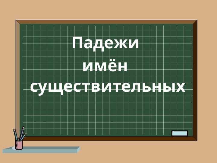 Падежи  имён  существительных