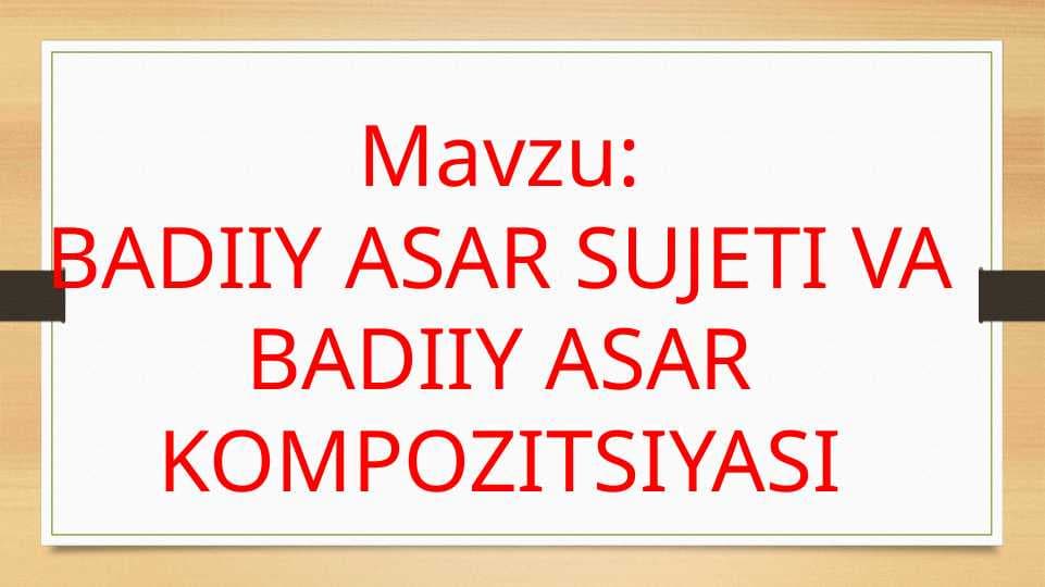 BADIIY ASAR SUJETI VA BADIIY ASAR KOMPOZITSIYASI