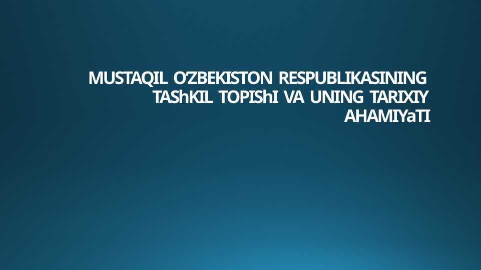 MUSTAQIL  O‘ZBEKISTON  RESPUBLIKASINING  TAShKIL  TOPIShI  VA  UNING  TARIXIY  AHAMIYaTI