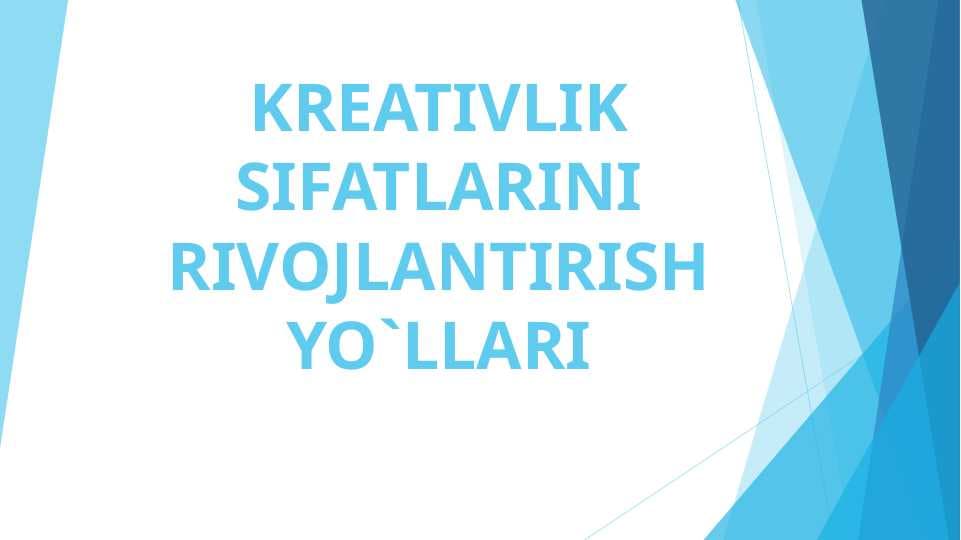KREATIVLIK SIFATLARINI RIVOJLANTIRISH YO`LLARI