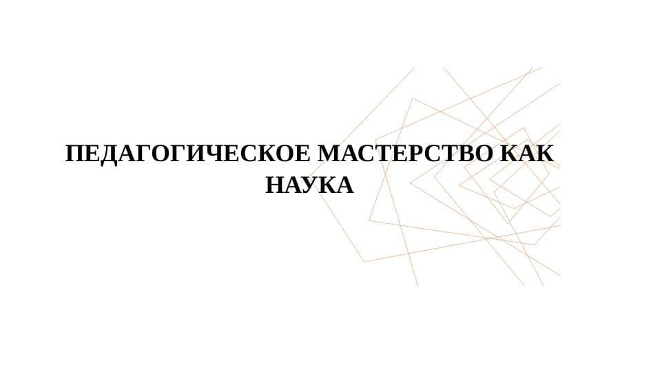 ПЕДАГОГИЧЕСКОЕ МАСТЕРСТВО КАК НАУКА