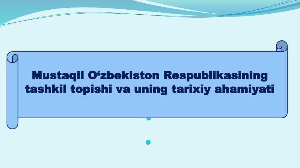 Mustaqil O‘zbekiston Respublikasining tashkil topishi va uning tarixiy ahamiyati