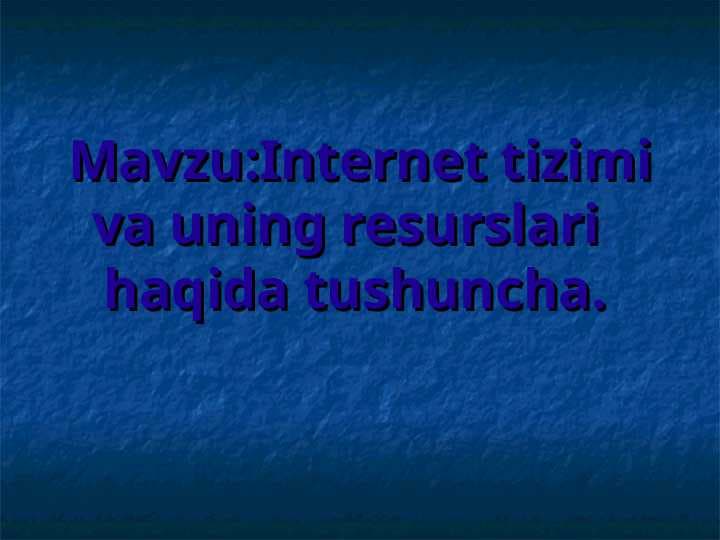 Internet tizimi va uning resurslari   haqida tushuncha.