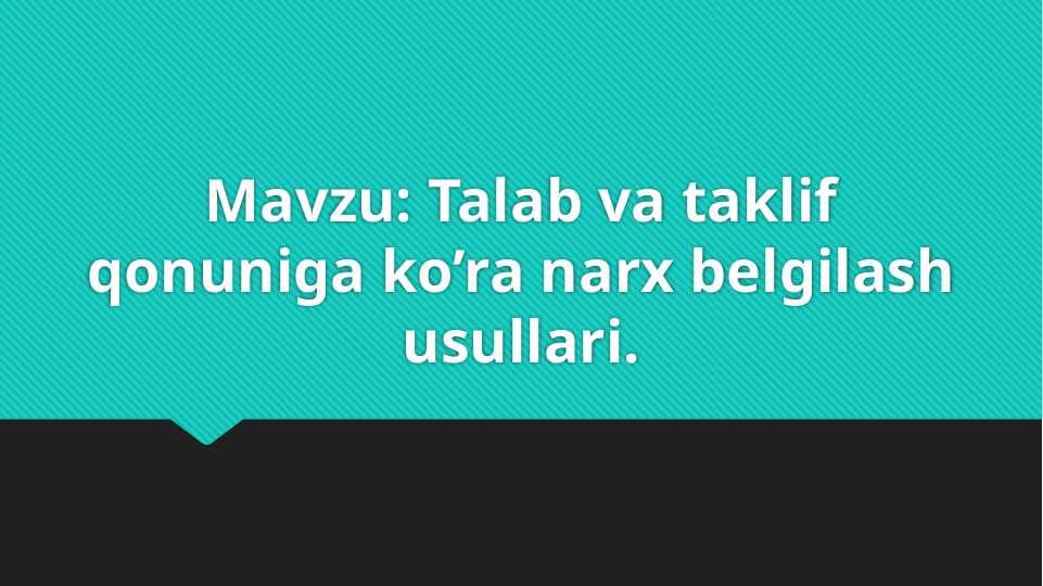 Talab va taklif qonuniga ko’ra narx belgilash usullari.