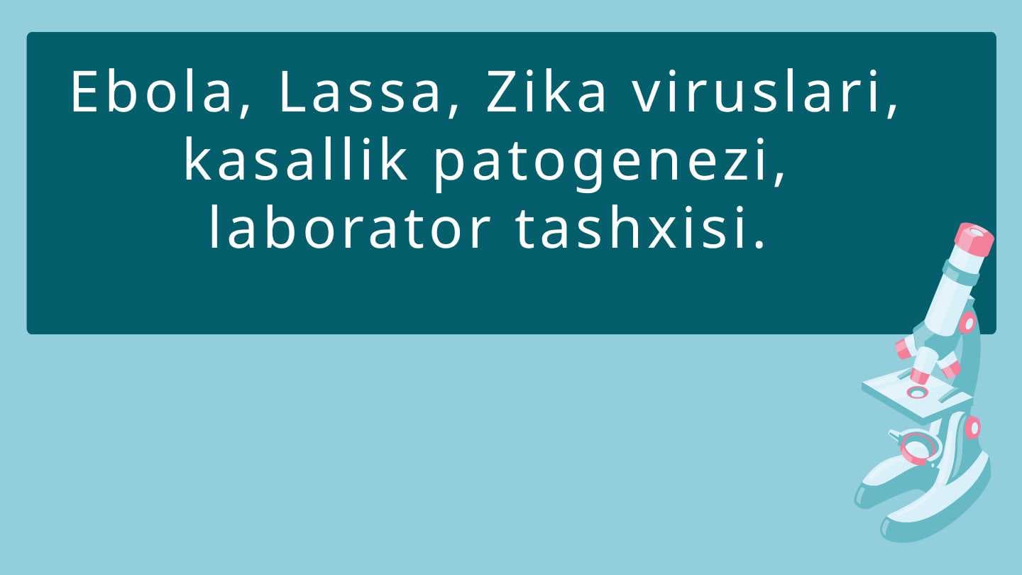 Ebola, Lassa, Zika viruslari, kasallik patogenezi, laborator tashxisi.
