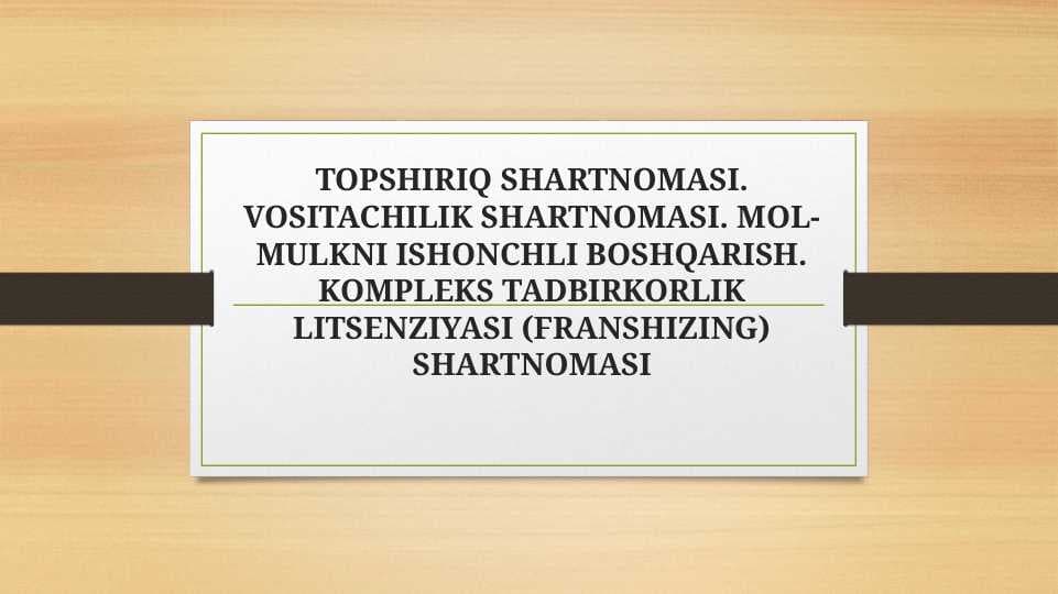TOPSHIRIQ SHARTNOMASI. VOSITACHILIK SHARTNOMASI. MOL-MULKNI ISHONCHLI BOSHQARISH. KOMPLEKS TADBIRKORLIK LITSENZIYASI (FRANSHIZING) SHARTNOMASITOPSHIRIQ SHARTNOMASI. VOSITACHILIK SHARTNOMASI. MOL-MULKNI ISHONCHLI BOSHQARISH. KOMPLEKS TADBIRKORLIK LITSENZIYASI (FRANSHIZING) SHARTNOMASI