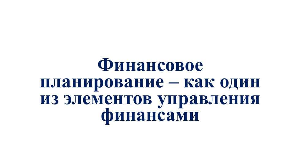 Финансовое планирование – как один из элементов управления финансами
