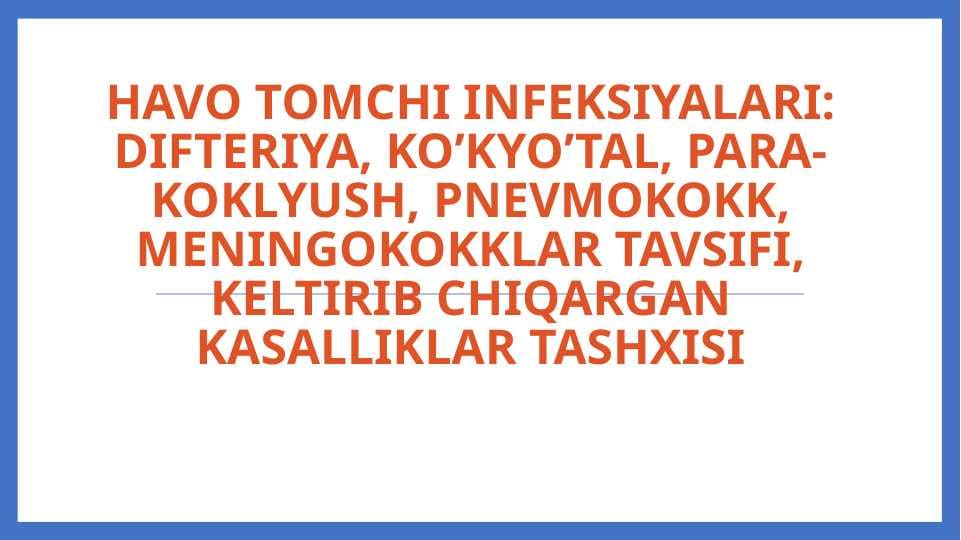 Havo tomchi infeksiyalari: difteriya, ko’kyo’tal, para-koklyush, pnevmokokk, meningokokklar tavsifi, keltirib chiqargan kasalliklar tashxisi