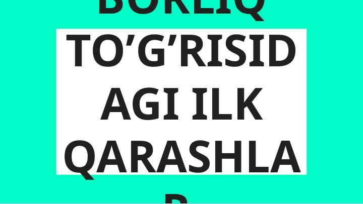 BORLIQ TO’G’RISIDAGI ILK QARASHLAR