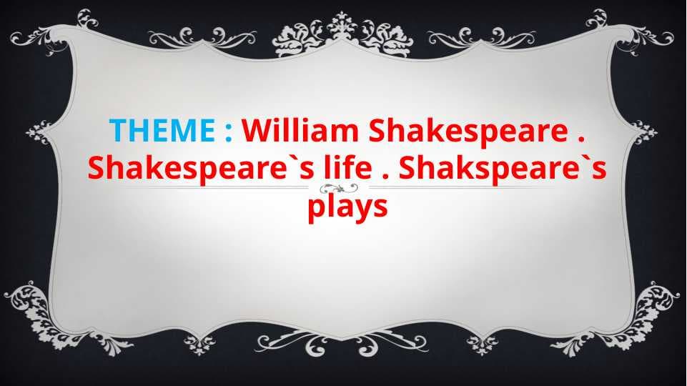 William Shakespeare . Shakespeare`s life . Shakspeare`s plays