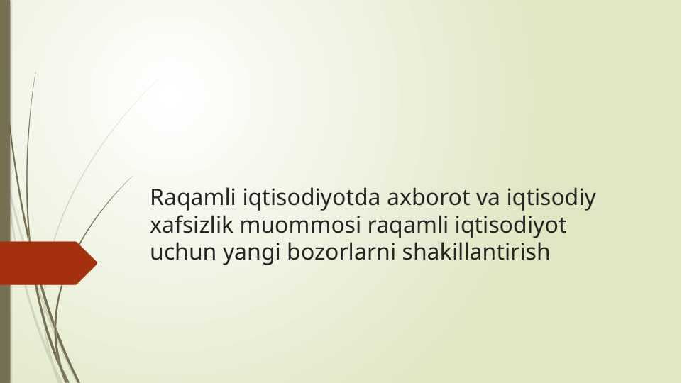 Raqamli iqtisodiyotda axborot va iqtisodiy xafsizlik muommosi raqamli iqtisodiyot uchun yangi bozorlarnishakillantirish