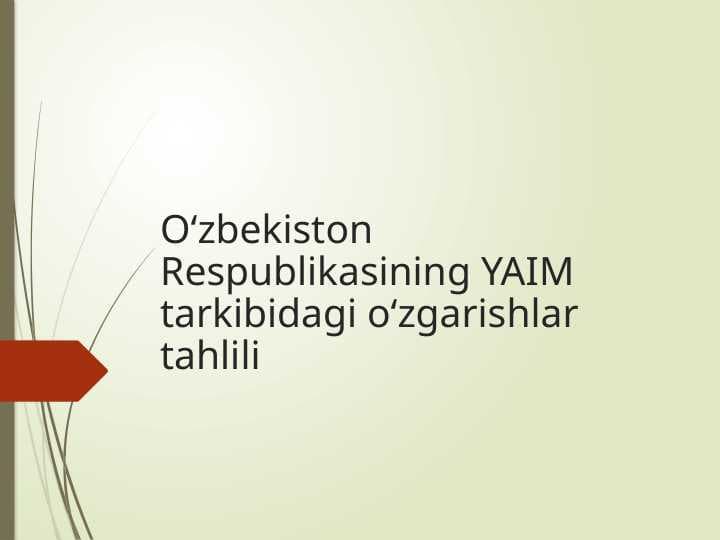 Oʻzbekiston Respublikasining YAIM tarkibidagi oʻzgarishlar tahlili