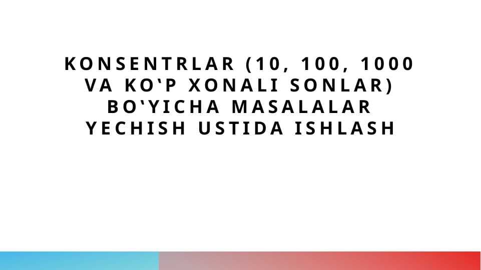Konsentrlar (10, 100, 1000 va koʽp xonali sonlar) boʽyicha masalalar yechish ustida ishlash