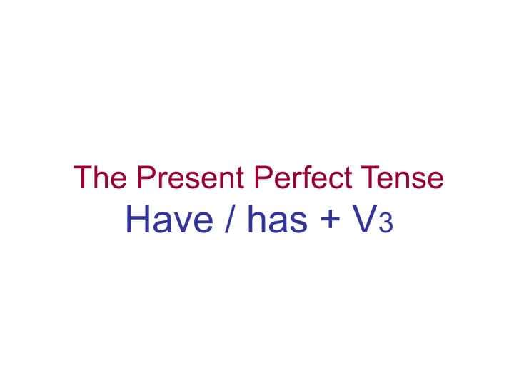The Present Perfect Tense Have / has + V3
