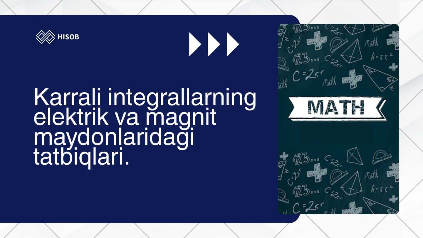 Karrali integrallarning elektrik va magnit maydonlaridagi tatbiqlari.