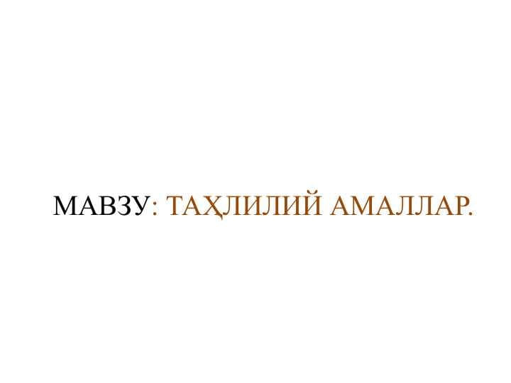 ТАҲЛИЛИЙ АМАЛЛАР.