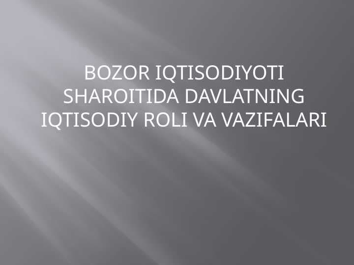 BOZOR IQTISODIYOTI SHAROITIDA DAVLATNING IQTISODIY ROLI VA VAZIFALARI.pptx