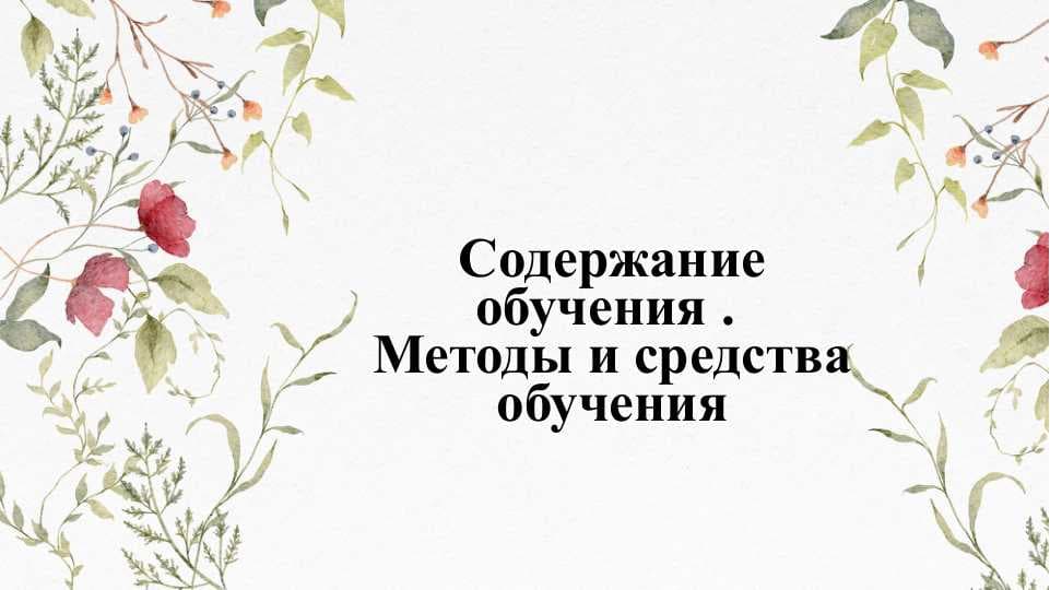 Содержание обучения . Методы и средства обучения