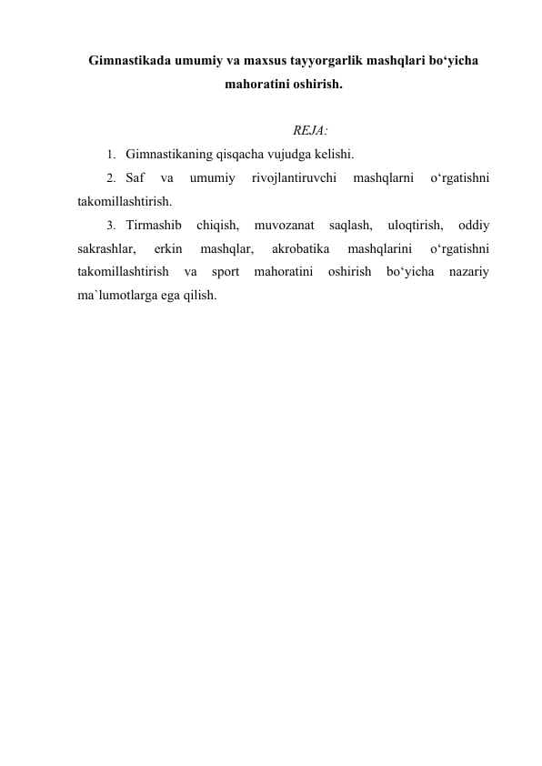 Gimnastikada umumiy va maxsus tayyorgarlik mashqlari bo‘yicha mahoratini oshirish.