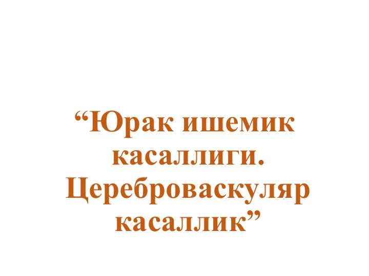 “Юрак ишемик касаллиги. Цереброваскуляр касаллик”
