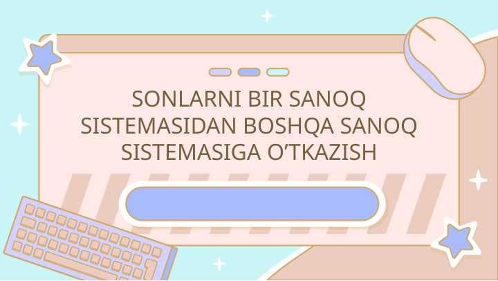 SONLARNI BIR SANOQ SISTEMASIDAN BOSHQA SANOQ SISTEMASIGA O’TKAZISH