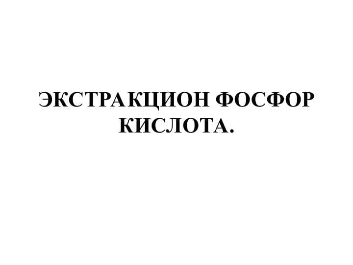 ЭКСТРАКЦИОН ФОСФОР КИСЛОТА.