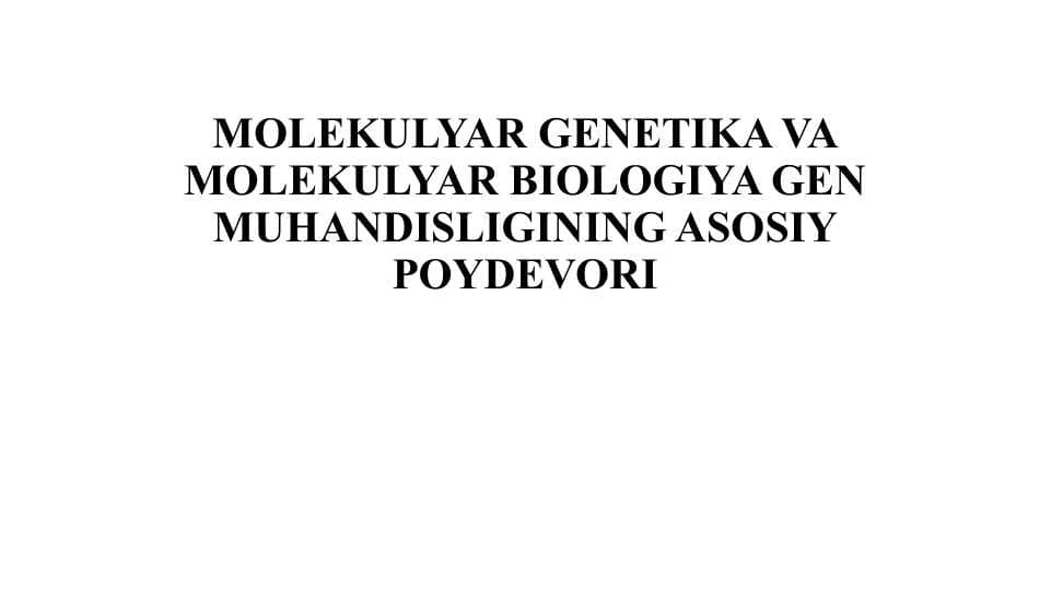 MOLEKULYAR GENETIKA VA MOLEKULYAR BIOLOGIYA GEN MUHANDISLIGINING ASOSIY POYDEVORI