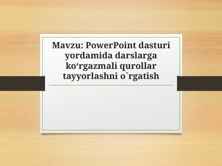 PowerPoint dasturi yordamida darslarga ko‘rgazmali qurollar tayyorlashni o`rgatish