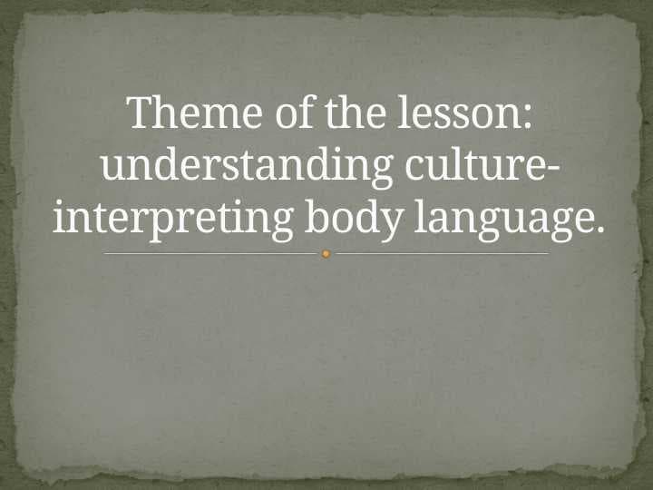 Theme of the lesson: understanding culture-interpreting body language.