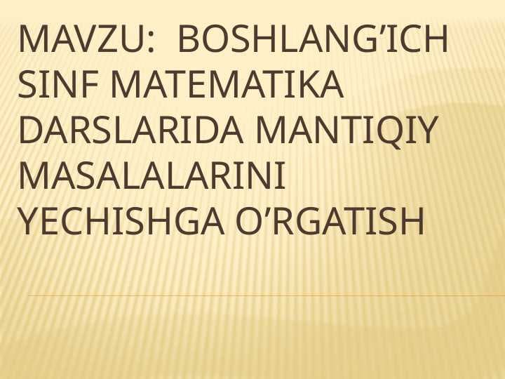 Mavzu  Boshlang’ich sinf matematika darslarida mantiqiy masalalarini yechishga o’rgatish