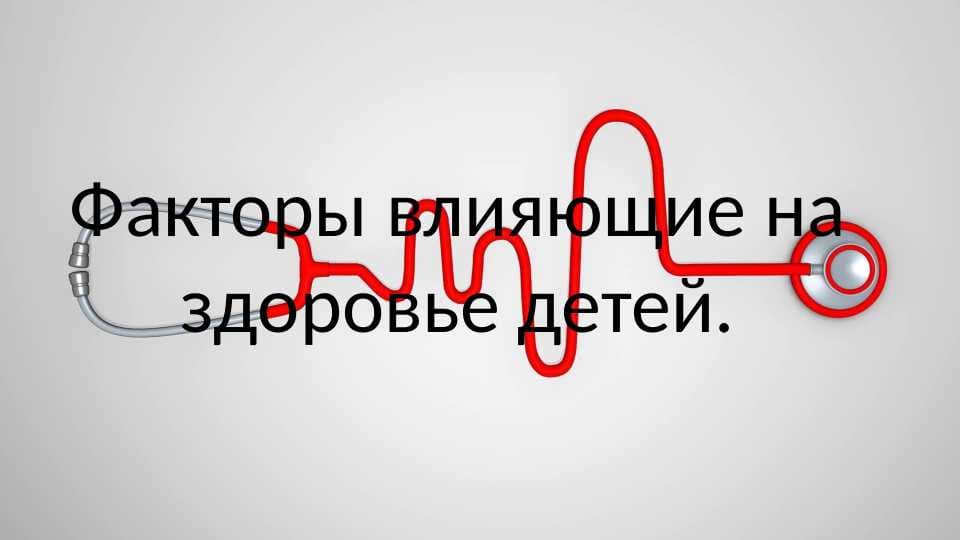 Факторы влияющие на здоровье детей.