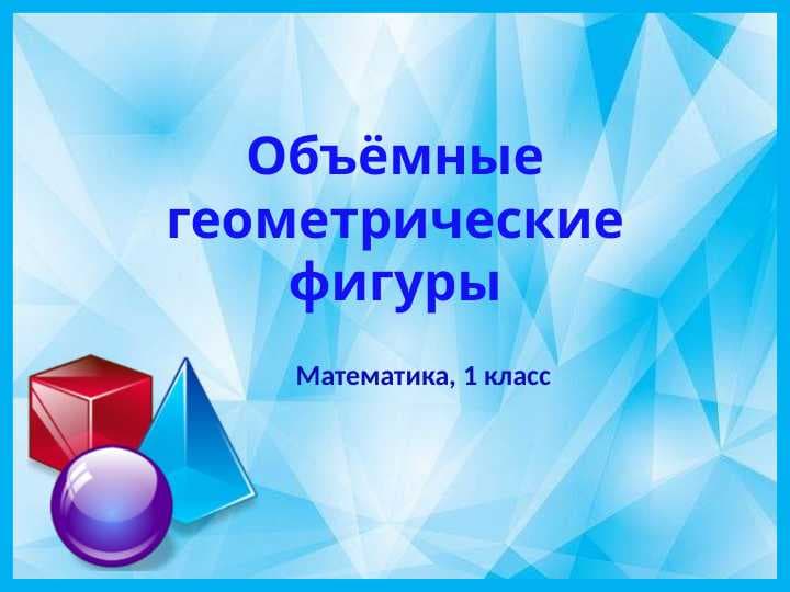 1 класс Математика Объёмные геометрические фигуры слайд