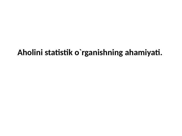 Aholini statistik o`rganishning ahamiyati