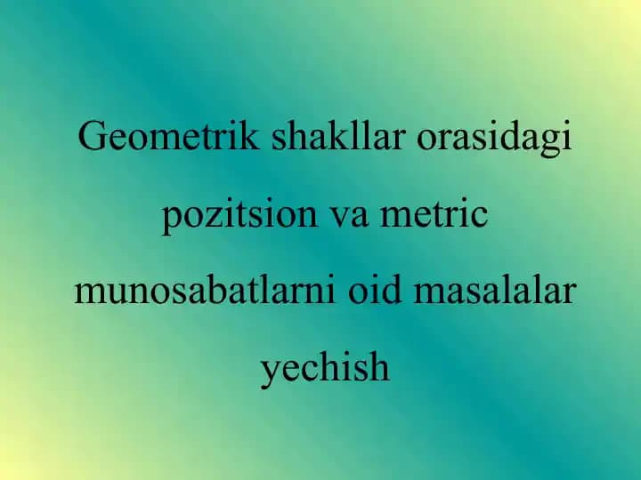 Geometrik shakllar orasidagi pozitsion va metric munosabatlarni oid masalalar yechish