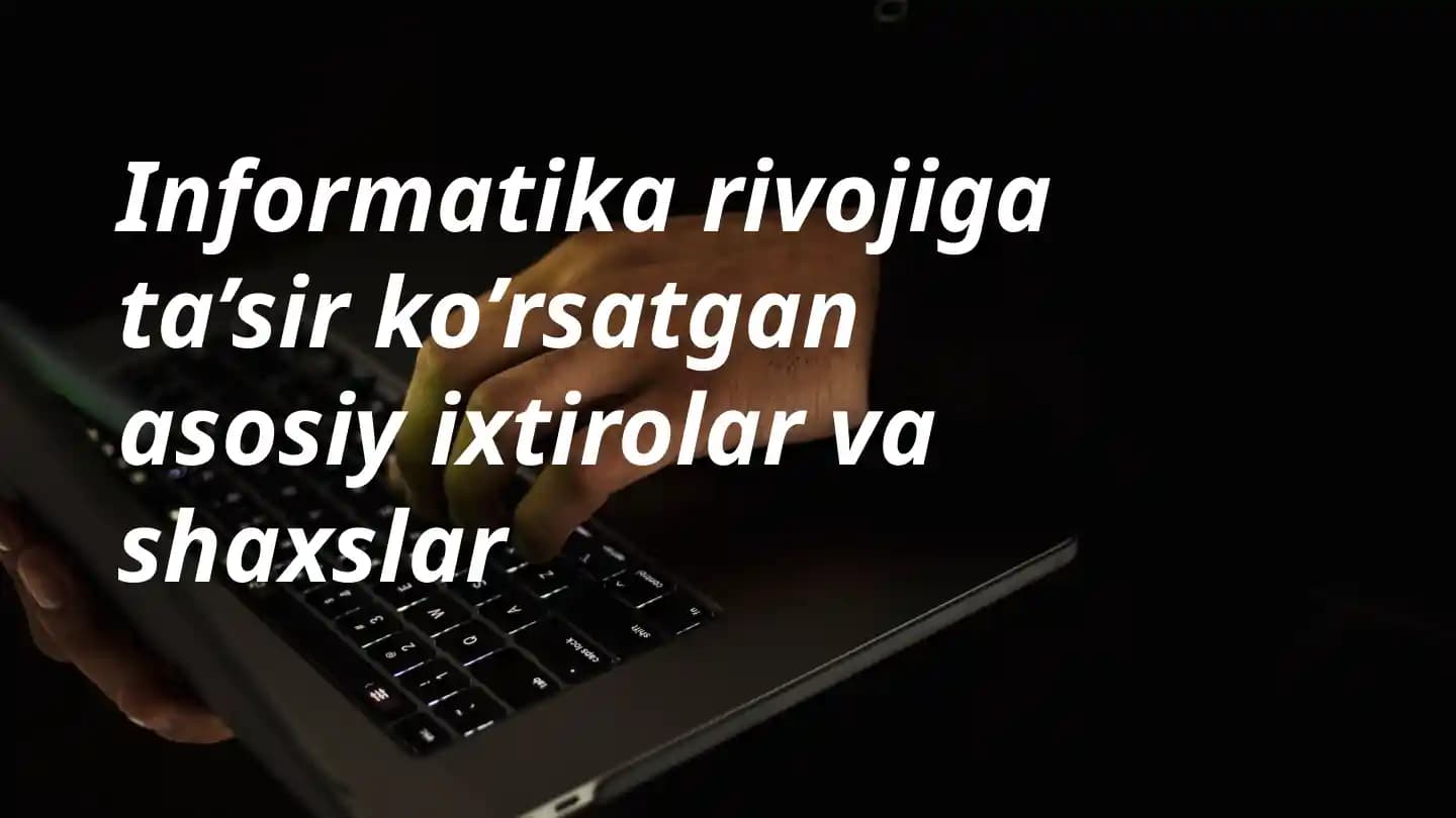 Informatika rivojiga ta’sir ko’rsatgan asosiy ixtirolar va shaxslar