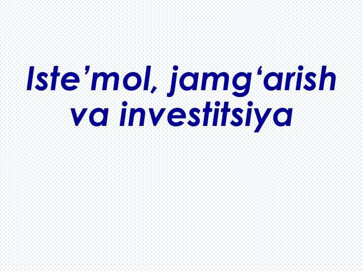 Iste’mol, jamg‘arish  va investitsiya