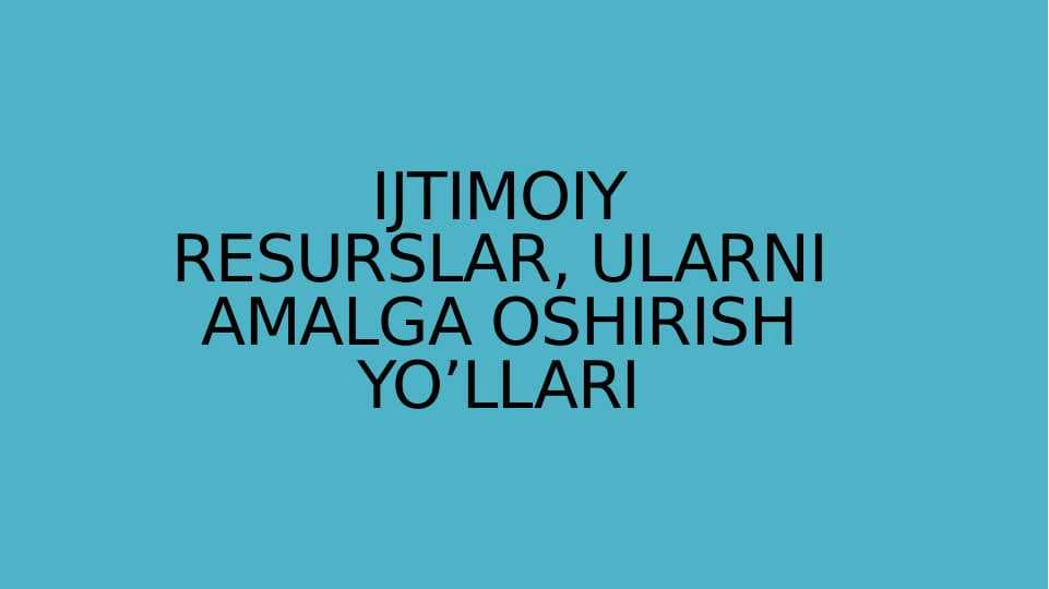 IJTIMOIY RESURSLAR, ULARNI AMALGA OSHIRISH YO’LLARI